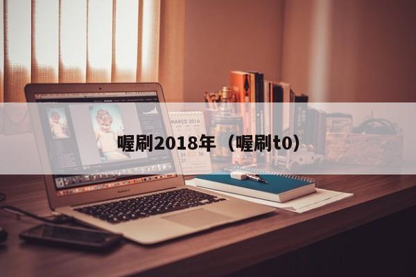 喔刷2018年（喔刷t0）