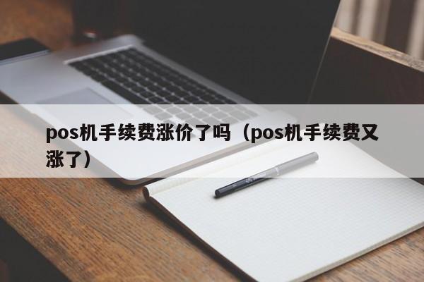 pos机手续费涨价了吗（pos机手续费又涨了）