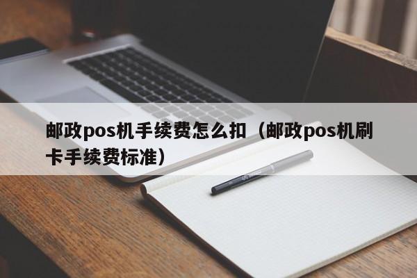 邮政pos机手续费怎么扣（邮政pos机刷卡手续费标准）