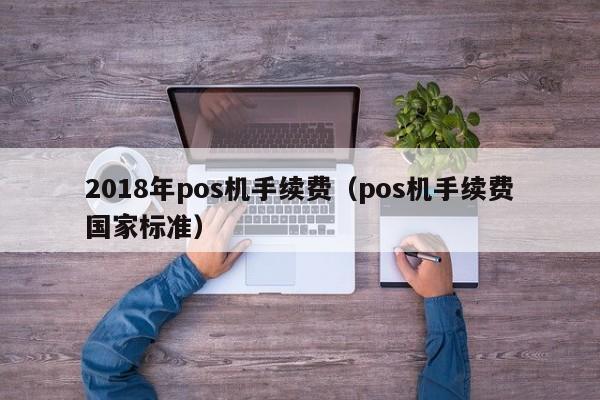 2018年pos机手续费（pos机手续费国家标准）