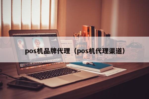 pos机品牌代理（pos机代理渠道）