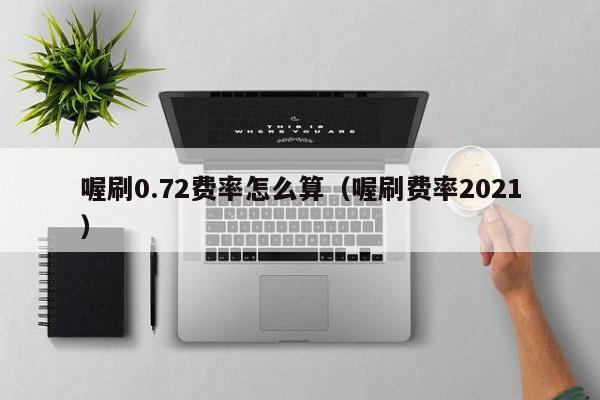 喔刷0.72费率怎么算（喔刷费率2021）