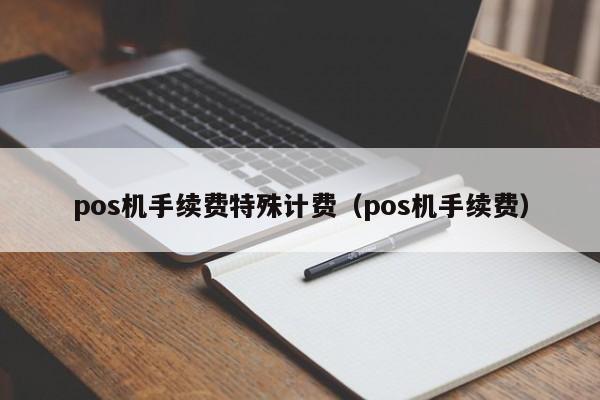 pos机手续费特殊计费（pos机手续费）