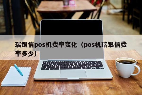 瑞银信pos机费率变化（pos机瑞银信费率多少）