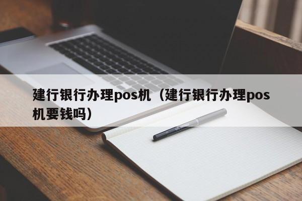 建行银行办理pos机（建行银行办理pos机要钱吗）