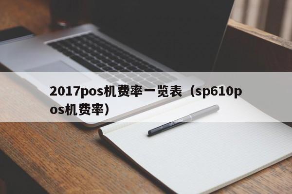 2017pos机费率一览表（sp610pos机费率）