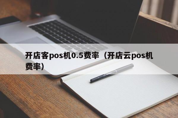 开店客pos机0.5费率（开店云pos机费率）