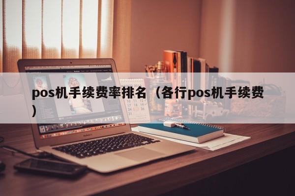 pos机手续费率排名（各行pos机手续费）