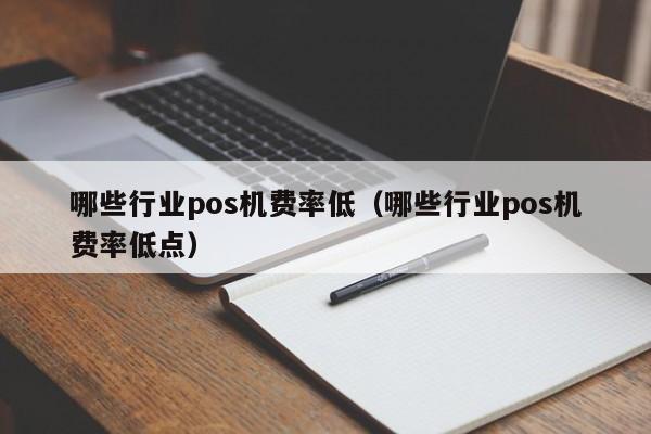 哪些行业pos机费率低（哪些行业pos机费率低点）