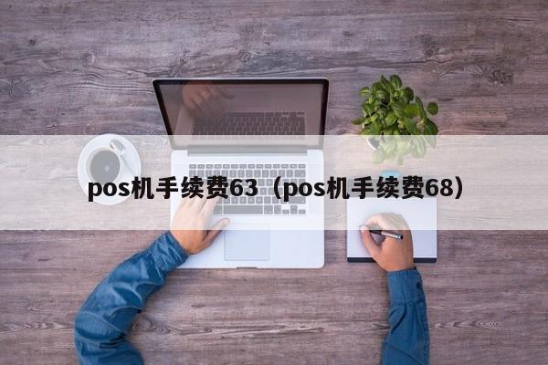 pos机手续费63（pos机手续费68）