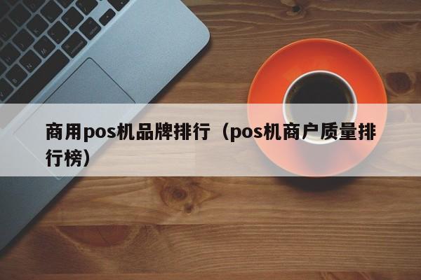 商用pos机品牌排行（pos机商户质量排行榜）