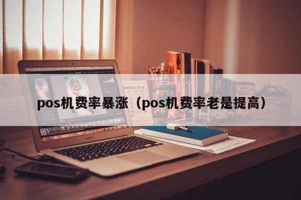 pos机费率暴涨（pos机费率老是提高）