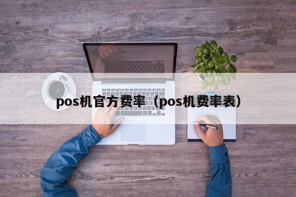 pos机官方费率（pos机费率表）