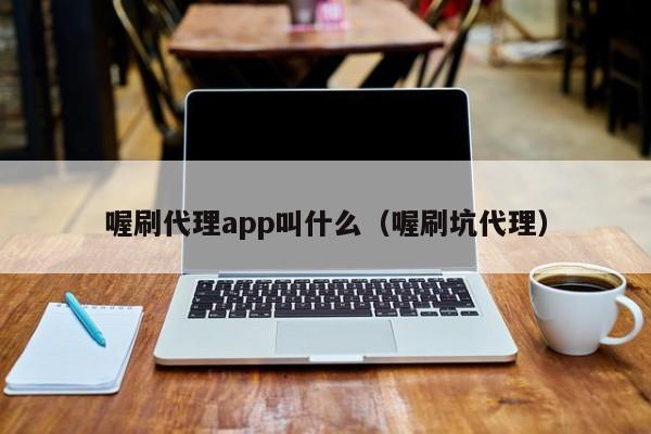 喔刷代理app叫什么（喔刷坑代理）