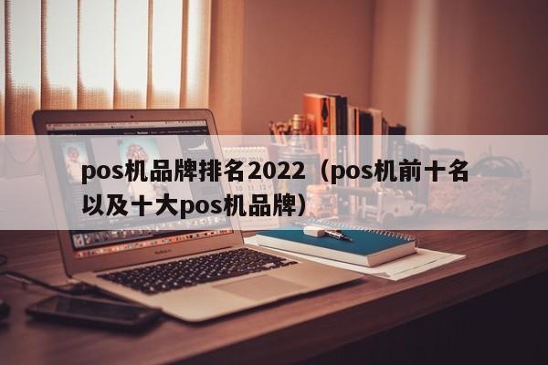 pos机品牌排名2022（pos机前十名以及十大pos机品牌）