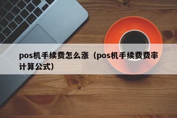 pos机手续费怎么涨（pos机手续费费率计算公式）