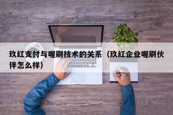 玖红支付与喔刷技术的关系（玖红企业喔刷伙伴怎么样）