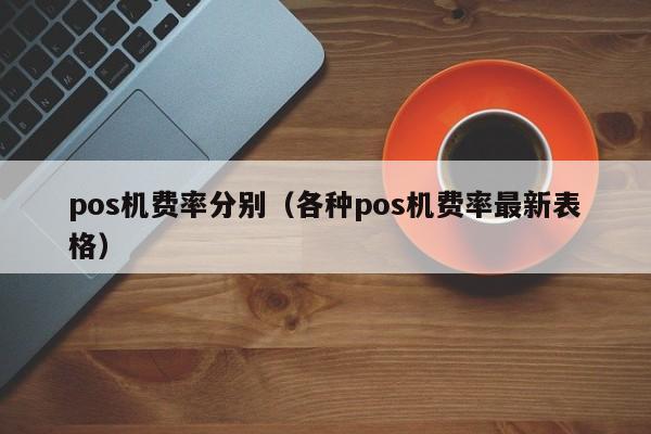 pos机费率分别（各种pos机费率最新表格）