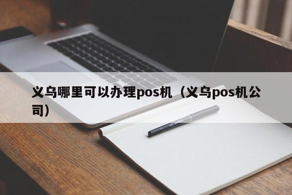 义乌哪里可以办理pos机（义乌pos机公司）