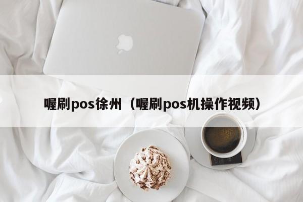 喔刷pos徐州（喔刷pos机操作视频）