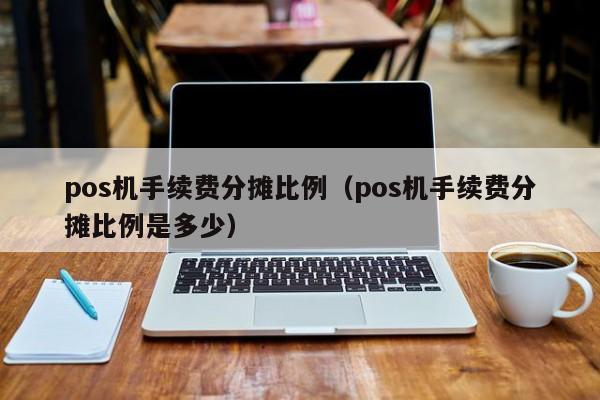 pos机手续费分摊比例（pos机手续费分摊比例是多少）