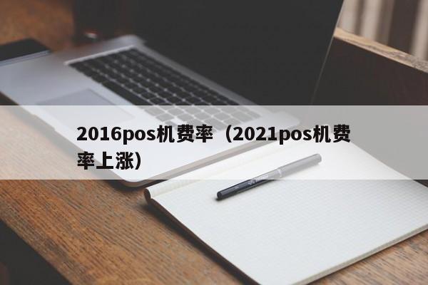 2016pos机费率（2021pos机费率上涨）