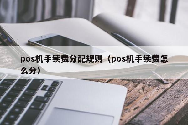 pos机手续费分配规则（pos机手续费怎么分）