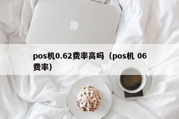 pos机0.62费率高吗（pos机 06费率）