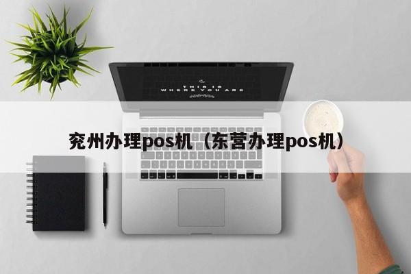 兖州办理pos机（东营办理pos机）