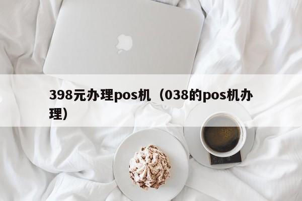 398元办理pos机（038的pos机办理）