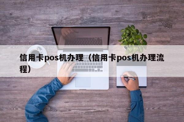 信用卡pos机办理（信用卡pos机办理流程）