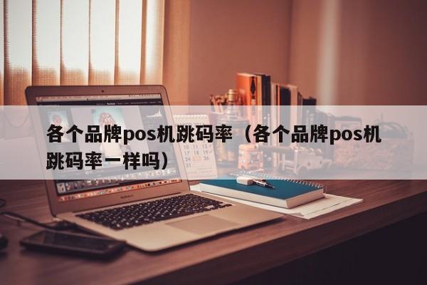 各个品牌pos机跳码率（各个品牌pos机跳码率一样吗）