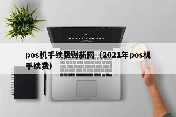 pos机手续费财新网（2021年pos机手续费）