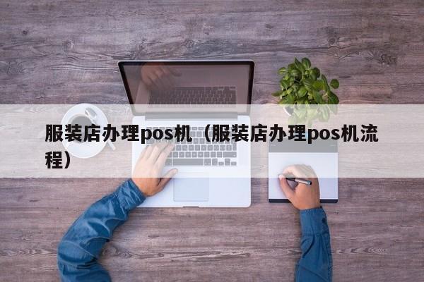 服装店办理pos机（服装店办理pos机流程）