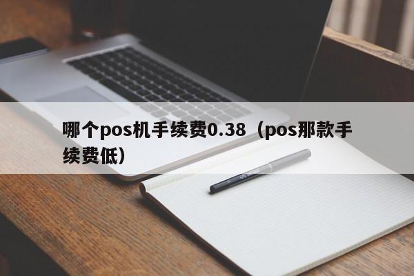 哪个pos机手续费0.38（pos那款手续费低）