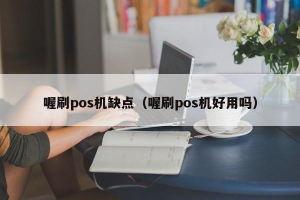 喔刷pos机缺点（喔刷pos机好用吗）