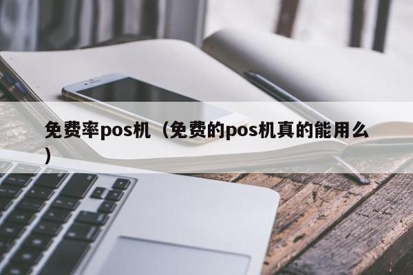 免费率pos机（免费的pos机真的能用么）