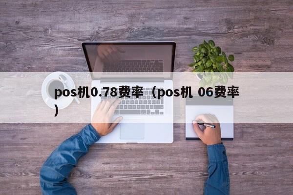 pos机0.78费率（pos机 06费率）