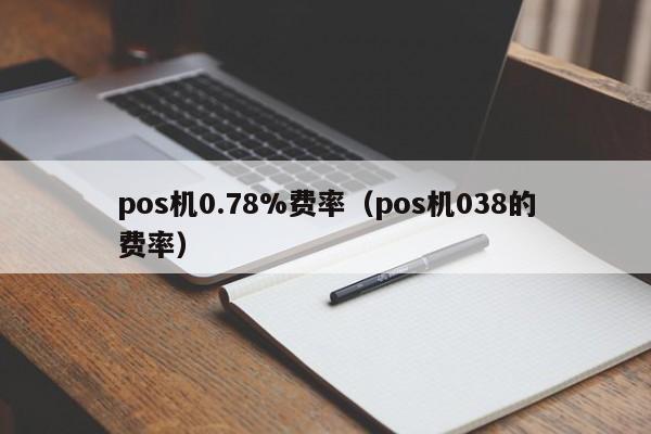 pos机0.78%费率（pos机038的费率）