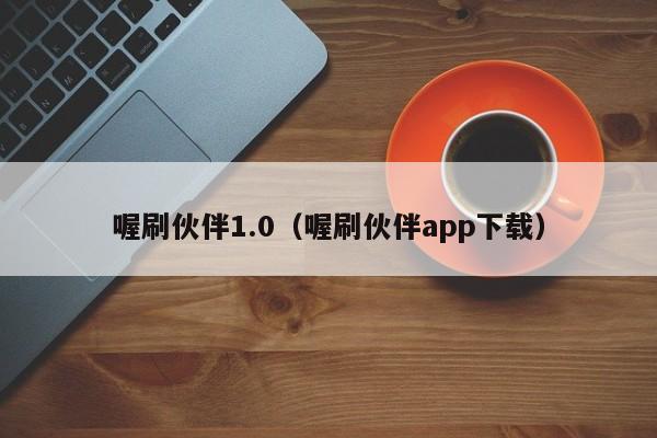 喔刷伙伴1.0（喔刷伙伴app下载）