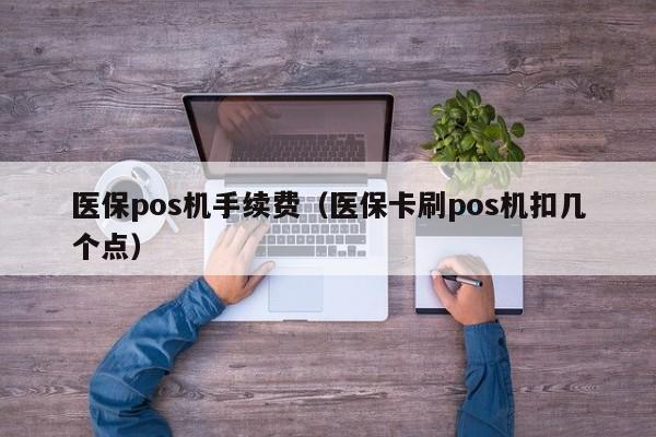 医保pos机手续费（医保卡刷pos机扣几个点）