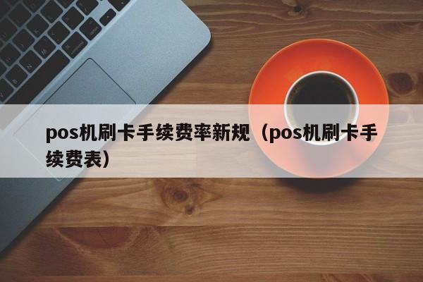 pos机刷卡手续费率新规（pos机刷卡手续费表）