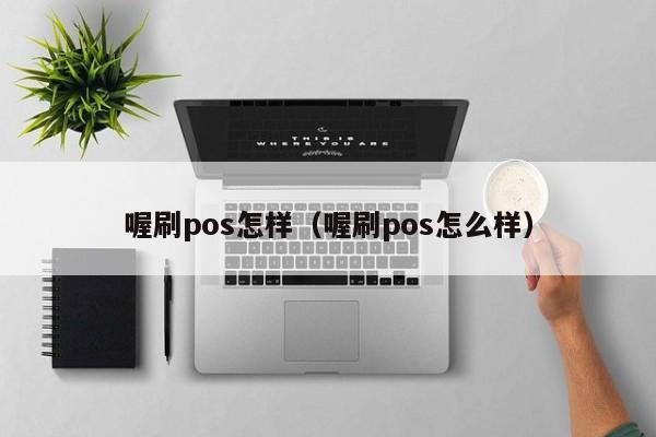 喔刷pos怎样（喔刷pos怎么样）