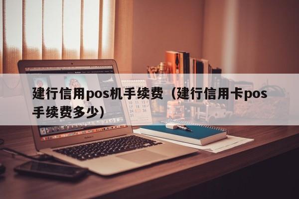 建行信用pos机手续费（建行信用卡pos手续费多少）