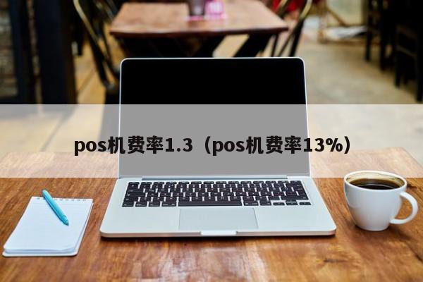 pos机费率1.3（pos机费率13%）