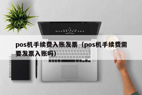 pos机手续费入账发票（pos机手续费需要发票入账吗）