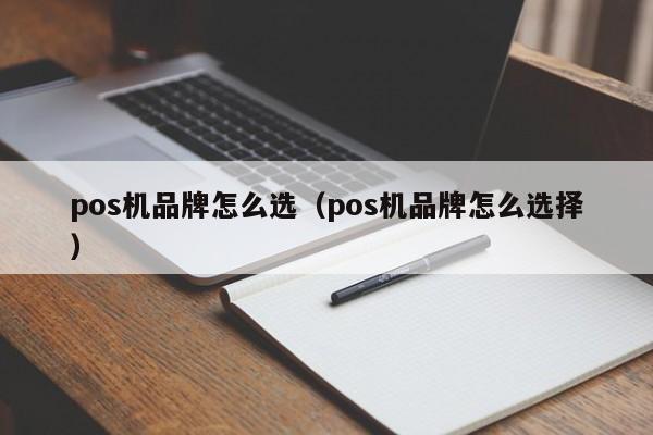 pos机品牌怎么选（pos机品牌怎么选择）