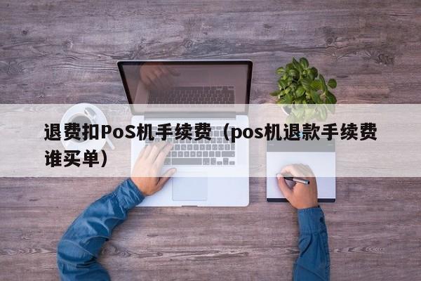 退费扣PoS机手续费（pos机退款手续费谁买单）