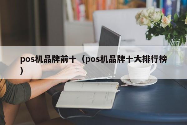 pos机品牌前十（pos机品牌十大排行榜）