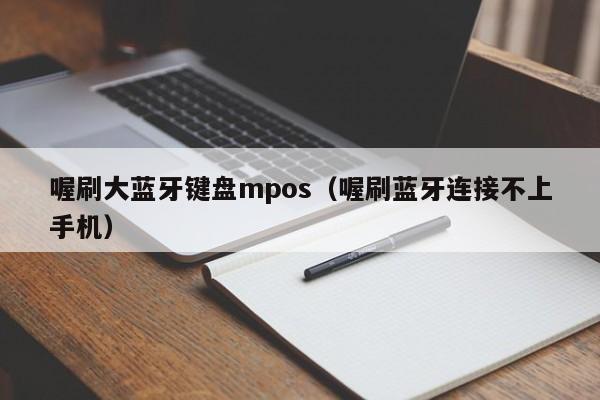 喔刷大蓝牙键盘mpos（喔刷蓝牙连接不上手机）